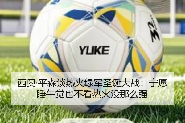 西奥·平森谈热火绿军圣诞大战：宁愿睡午觉也不看热火没那么强